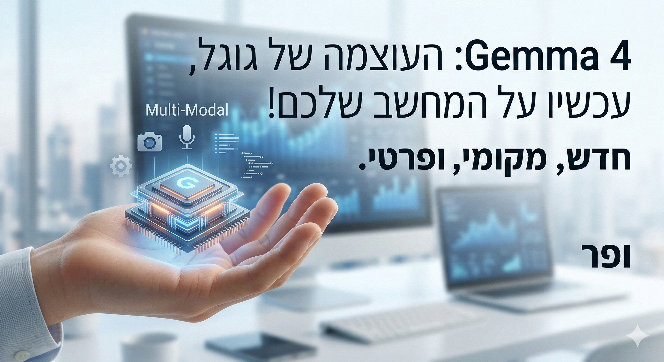 🚀 הכירו את Gemma 4: העוצמה של גוגל, עכשיו על המחשב שלכם!